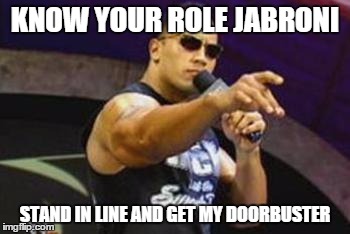 KNOW YOUR ROLE JABRONI STAND IN LINE AND GET MY DOORBUSTER | made w/ Imgflip meme maker