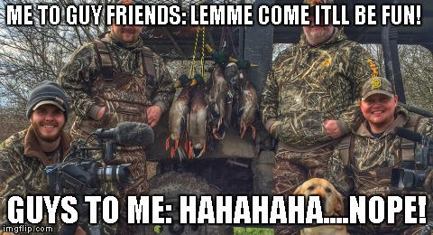 can i go hunting too guys? | ME TO GUY FRIENDS: LEMME COME ITLL BE FUN! GUYS TO ME: HAHAHAHA....NOPE! | image tagged in hunting,laughingmen,itsaguything,memes,huntingmemes | made w/ Imgflip meme maker