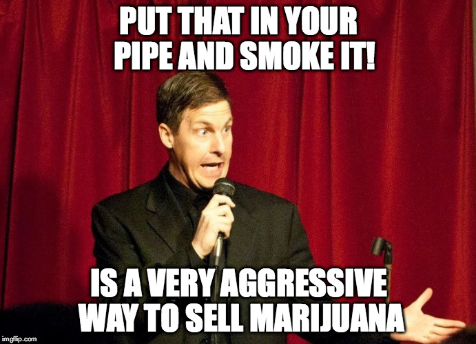 PUT THAT IN YOUR  PIPE AND SMOKE IT! IS A VERY AGGRESSIVE WAY TO SELL MARIJUANA | image tagged in evil sylus rothchild | made w/ Imgflip meme maker