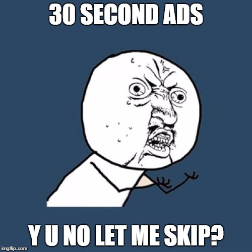 Y U No | 30 SECOND ADS Y U NO LET ME SKIP? | image tagged in memes,y u no | made w/ Imgflip meme maker