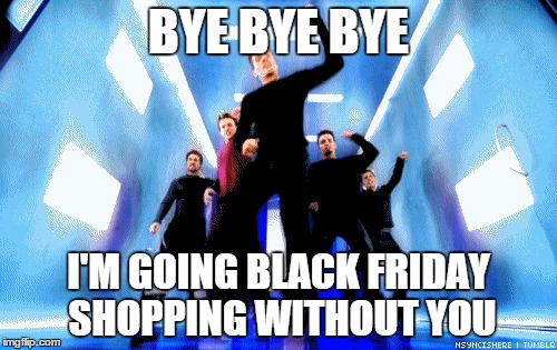 BYE BYE BYE I'M GOING BLACK FRIDAY SHOPPING WITHOUT YOU | made w/ Imgflip meme maker
