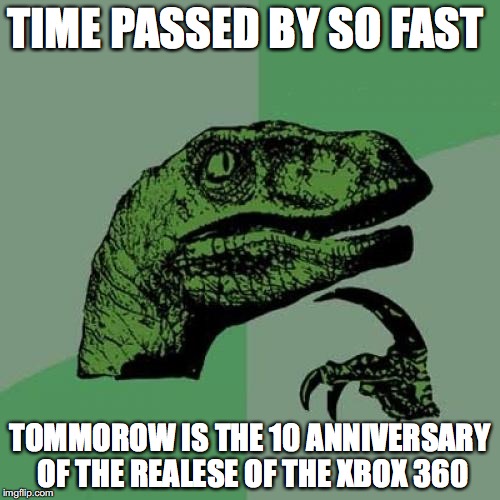 Philosoraptor Meme | TIME PASSED BY SO FAST TOMMOROW IS THE 10 ANNIVERSARY OF THE REALESE OF THE XBOX 360 | image tagged in memes,philosoraptor | made w/ Imgflip meme maker