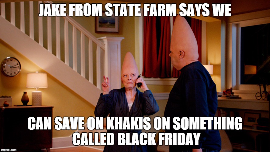 JAKE FROM STATE FARM SAYS WE CAN SAVE ON KHAKIS ON SOMETHING CALLED BLACK FRIDAY | made w/ Imgflip meme maker