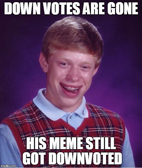 Bad Luck Brian | DOWN VOTES ARE GONE HIS MEME STILL GOT DOWNVOTED | image tagged in memes,bad luck brian | made w/ Imgflip meme maker