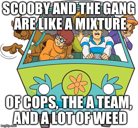 Scooby Doo | SCOOBY AND THE GANG ARE LIKE A MIXTURE OF COPS, THE A TEAM, AND A LOT OF WEED | image tagged in memes,scooby doo | made w/ Imgflip meme maker