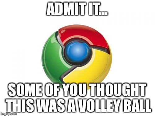 Google Chrome Meme | ADMIT IT... SOME OF YOU THOUGHT THIS WAS A VOLLEY BALL | image tagged in memes,google chrome | made w/ Imgflip meme maker
