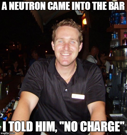 A neutron came into the bar | A NEUTRON CAME INTO THE BAR I TOLD HIM, "NO CHARGE" | image tagged in jason the bartender,drink,drinking,joke | made w/ Imgflip meme maker