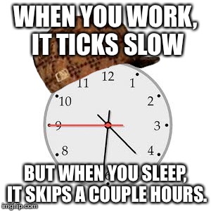 Scumbag Daylight Savings Time | WHEN YOU WORK, IT TICKS SLOW BUT WHEN YOU SLEEP, IT SKIPS A COUPLE HOURS. | image tagged in memes,scumbag daylight savings time | made w/ Imgflip meme maker