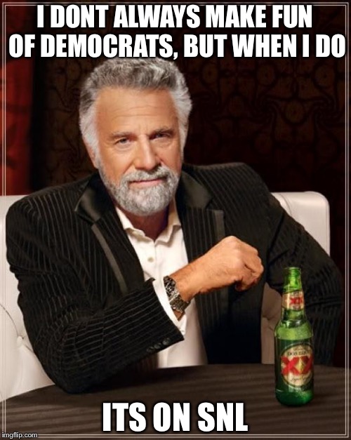 The Most Interesting Man In The World Meme | I DONT ALWAYS MAKE FUN OF DEMOCRATS, BUT WHEN I DO ITS ON SNL | image tagged in memes,the most interesting man in the world | made w/ Imgflip meme maker