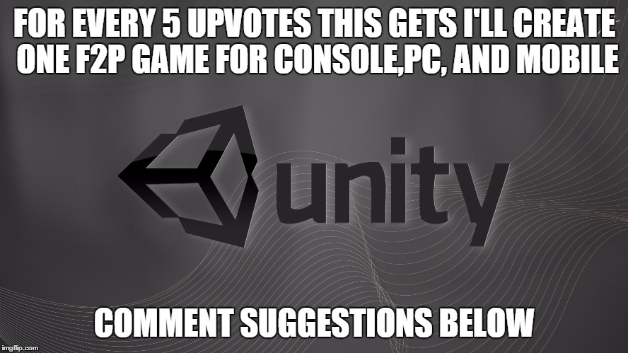 comment ideas below | FOR EVERY 5 UPVOTES THIS GETS I'LL CREATE ONE F2P GAME FOR CONSOLE,PC, AND MOBILE COMMENT SUGGESTIONS BELOW | image tagged in unity logo | made w/ Imgflip meme maker