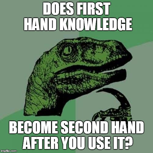Too Many Hands | DOES FIRST HAND KNOWLEDGE BECOME SECOND HAND AFTER YOU USE IT? | image tagged in memes,philosoraptor | made w/ Imgflip meme maker