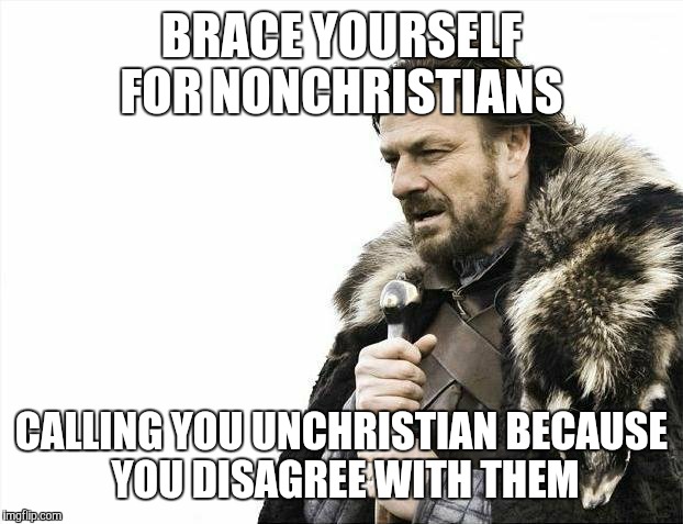 Brace Yourselves X is Coming | BRACE YOURSELF FOR NONCHRISTIANS CALLING YOU UNCHRISTIAN BECAUSE YOU DISAGREE WITH THEM | image tagged in memes,brace yourselves x is coming | made w/ Imgflip meme maker