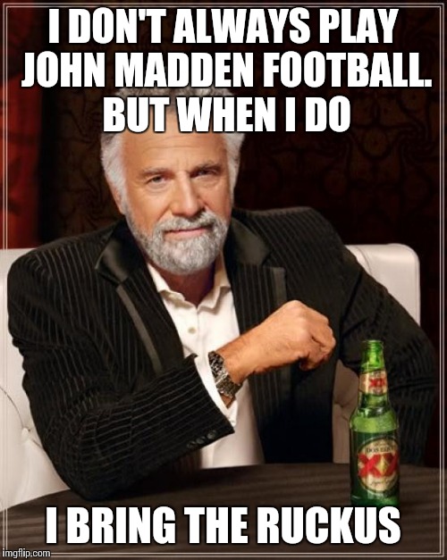 The Most Interesting Man In The World Meme | I DON'T ALWAYS PLAY JOHN MADDEN FOOTBALL. BUT WHEN I DO I BRING THE RUCKUS | image tagged in memes,the most interesting man in the world | made w/ Imgflip meme maker
