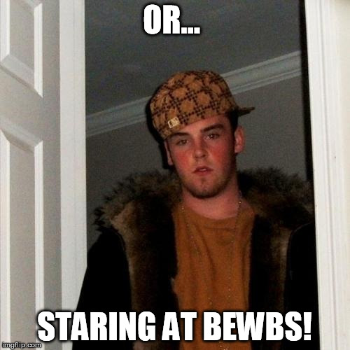 Scumbag Steve Meme | OR... STARING AT BEWBS! | image tagged in memes,scumbag steve | made w/ Imgflip meme maker