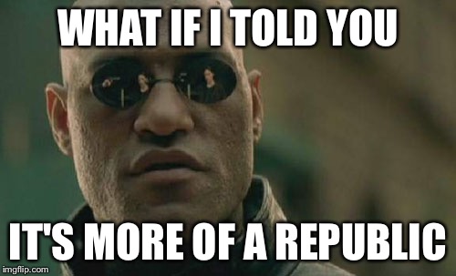 Matrix Morpheus Meme | WHAT IF I TOLD YOU IT'S MORE OF A REPUBLIC | image tagged in memes,matrix morpheus | made w/ Imgflip meme maker