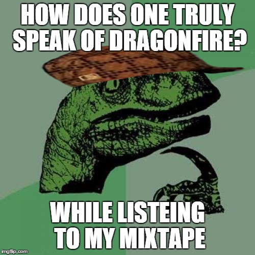 Philosoraptor Meme | HOW DOES ONE TRULY SPEAK OF DRAGONFIRE? WHILE LISTEING TO MY MIXTAPE | image tagged in memes,philosoraptor,scumbag | made w/ Imgflip meme maker