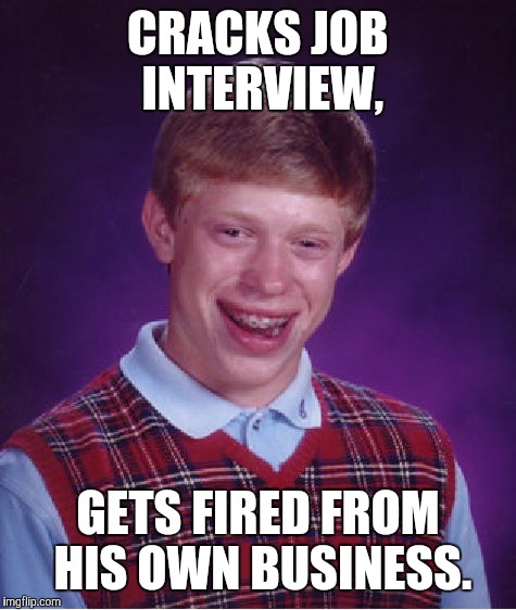 Bad Luck Brian Meme | CRACKS JOB INTERVIEW, GETS FIRED FROM HIS OWN BUSINESS. | image tagged in memes,bad luck brian | made w/ Imgflip meme maker