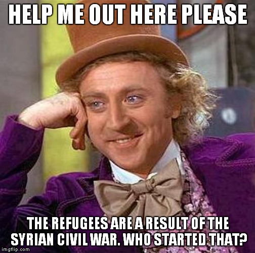 Creepy Condescending Wonka Meme | HELP ME OUT HERE PLEASE THE REFUGEES ARE A RESULT OF THE SYRIAN CIVIL WAR. WHO STARTED THAT? | image tagged in memes,creepy condescending wonka | made w/ Imgflip meme maker