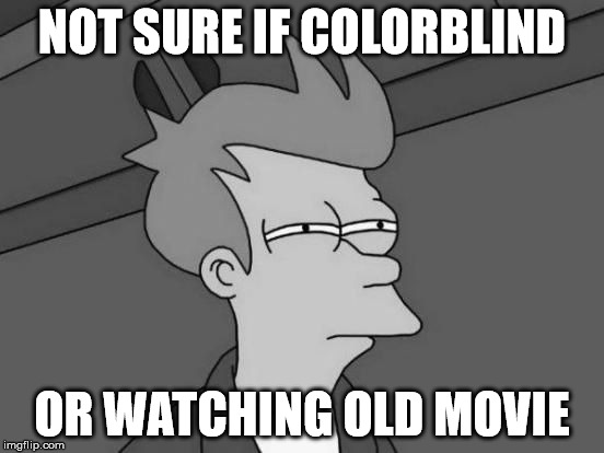 NOT SURE IF COLORBLIND OR WATCHING OLD MOVIE | made w/ Imgflip meme maker