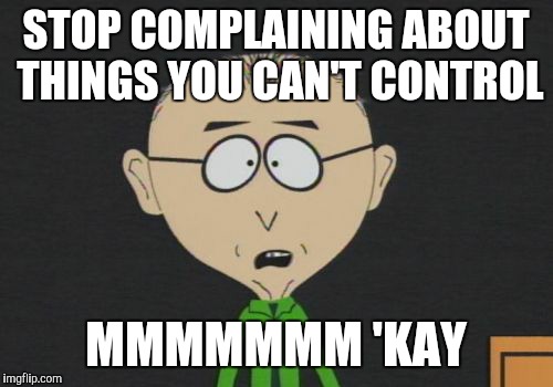 Mr Mackey | STOP COMPLAINING ABOUT THINGS YOU CAN'T CONTROL MMMMMMM 'KAY | image tagged in memes,mr mackey | made w/ Imgflip meme maker