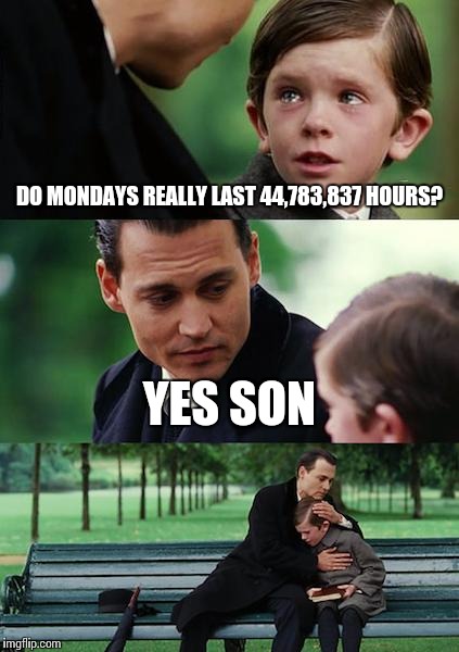 Finding Neverland Meme | DO MONDAYS REALLY LAST 44,783,837 HOURS? YES SON | image tagged in memes,finding neverland | made w/ Imgflip meme maker