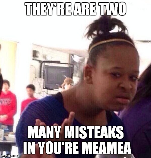 Black Girl Wat Meme | THEY'RE ARE TWO MANY MISTEAKS IN YOU'RE MEAMEA | image tagged in memes,black girl wat | made w/ Imgflip meme maker