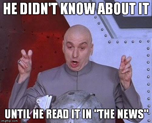 Dr Evil Laser Meme | HE DIDN'T KNOW ABOUT IT UNTIL HE READ IT IN "THE NEWS" | image tagged in memes,dr evil laser | made w/ Imgflip meme maker