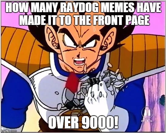 Vegeta over 9000 | HOW MANY RAYDOG MEMES HAVE MADE IT TO THE FRONT PAGE OVER 9000! | image tagged in vegeta over 9000 | made w/ Imgflip meme maker