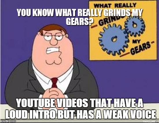 You Know What Grinds My Gears | YOUTUBE VIDEOS THAT HAVE A LOUD INTRO BUT HAS A WEAK VOICE | image tagged in you know what grinds my gears | made w/ Imgflip meme maker