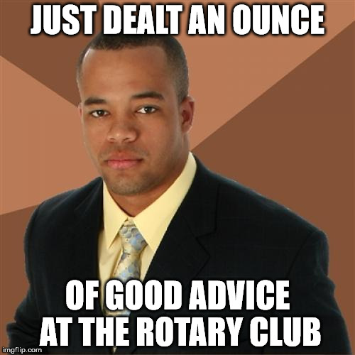 Successful Black Man | JUST DEALT AN OUNCE OF GOOD ADVICE AT THE ROTARY CLUB | image tagged in memes,successful black man | made w/ Imgflip meme maker
