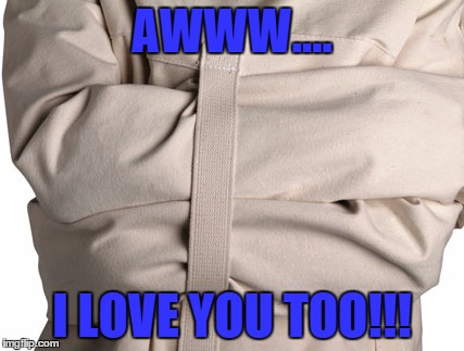AWWW.... I LOVE YOU TOO!!! | image tagged in straight jacket,love | made w/ Imgflip meme maker