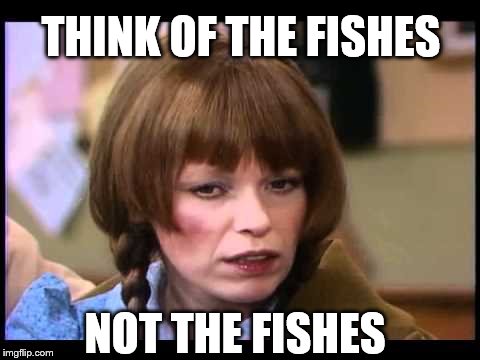 Mary Hartman | THINK OF THE FISHES NOT THE FISHES | image tagged in mary hartman | made w/ Imgflip meme maker