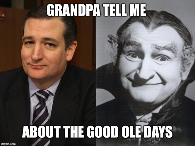 Ted Cruz Grandpa Munster | GRANDPA TELL ME ABOUT THE GOOD OLE DAYS | image tagged in ted cruz grandpa munster | made w/ Imgflip meme maker