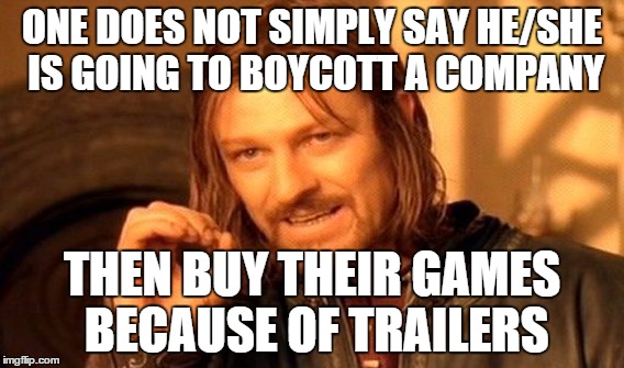 One Does Not Simply Meme | ONE DOES NOT SIMPLY SAY HE/SHE IS GOING TO BOYCOTT A COMPANY THEN BUY THEIR GAMES BECAUSE OF TRAILERS | image tagged in memes,one does not simply | made w/ Imgflip meme maker