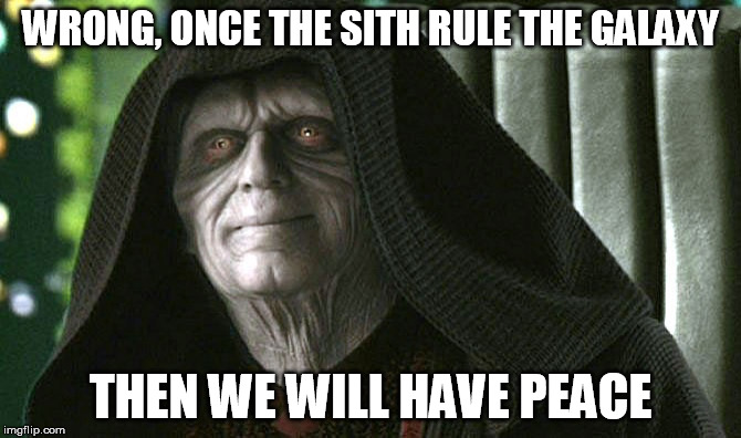 WRONG, ONCE THE SITH RULE THE GALAXY THEN WE WILL HAVE PEACE | image tagged in palpatine | made w/ Imgflip meme maker