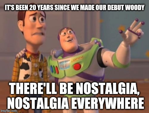 November 22nd, 1995 | IT'S BEEN 20 YEARS SINCE WE MADE OUR DEBUT WOODY THERE'LL BE NOSTALGIA, NOSTALGIA EVERYWHERE | image tagged in memes,x x everywhere | made w/ Imgflip meme maker