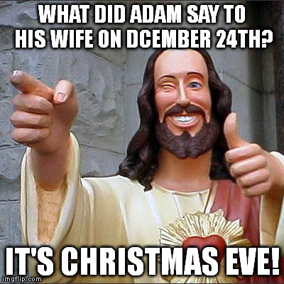 Buddy Christ | WHAT DID ADAM SAY TO HIS WIFE ON DCEMBER 24TH? IT'S CHRISTMAS EVE! | image tagged in memes,buddy christ | made w/ Imgflip meme maker