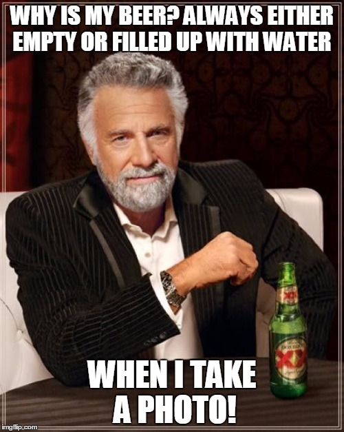 The Most Interesting Man In The World | WHY IS MY BEER?
ALWAYS EITHER EMPTY OR FILLED UP WITH WATER WHEN I TAKE A PHOTO! | image tagged in memes,the most interesting man in the world | made w/ Imgflip meme maker