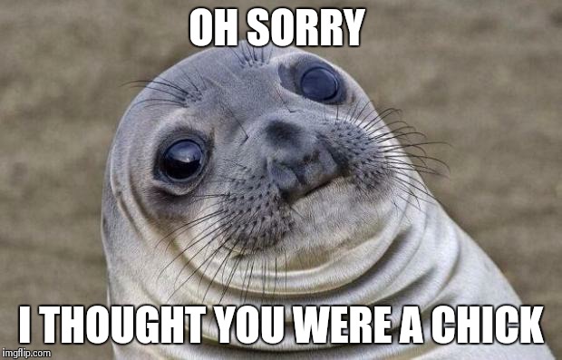 Awkward Moment Sealion | OH SORRY I THOUGHT YOU WERE A CHICK | image tagged in memes,awkward moment sealion | made w/ Imgflip meme maker