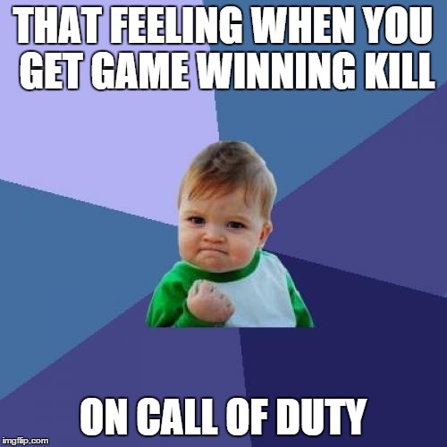 Success Kid Meme | THAT FEELING WHEN YOU GET GAME WINNING KILL ON CALL OF DUTY | image tagged in memes,success kid | made w/ Imgflip meme maker