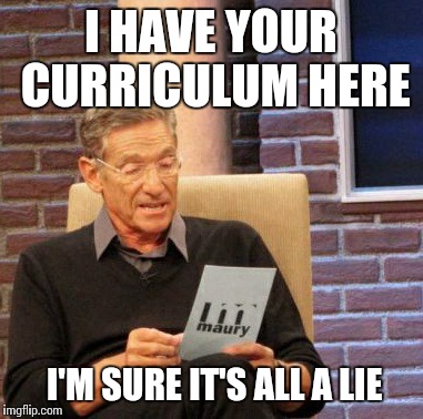 Had so many part-time works that people are starting to doubt me | I HAVE YOUR CURRICULUM HERE I'M SURE IT'S ALL A LIE | image tagged in memes,maury lie detector | made w/ Imgflip meme maker
