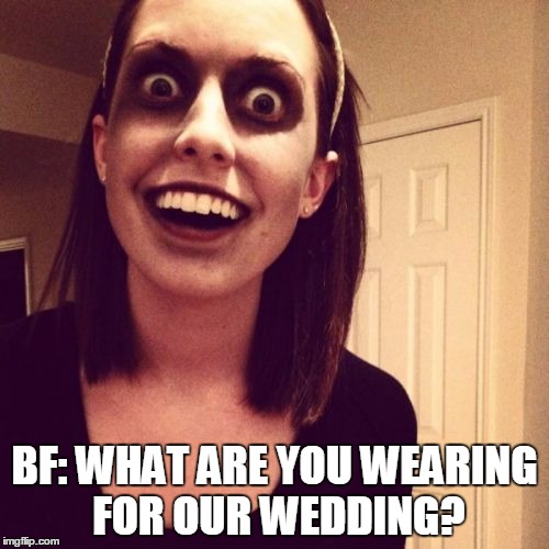 Zombie Overly Attached Girlfriend Meme | BF: WHAT ARE YOU WEARING FOR OUR WEDDING? | image tagged in memes,zombie overly attached girlfriend | made w/ Imgflip meme maker