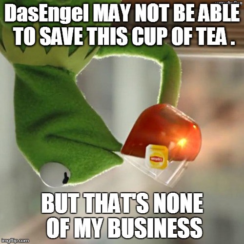 Sudden change in gravity-vortex during the creation process of this meme! | DasEngel MAY NOT BE ABLE TO SAVE THIS CUP OF TEA . BUT THAT'S NONE OF MY BUSINESS | image tagged in memes,but thats none of my business,kermit the frog | made w/ Imgflip meme maker