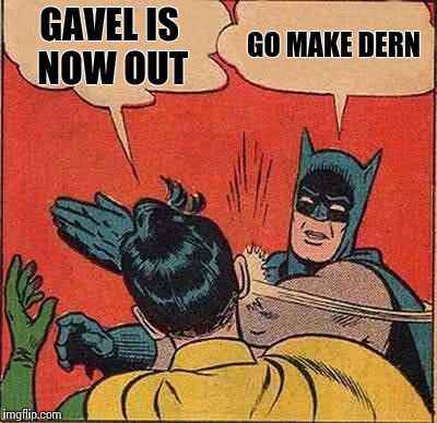Batman Slapping Robin Meme | GAVEL IS NOW OUT GO MAKE DERN | image tagged in memes,batman slapping robin | made w/ Imgflip meme maker