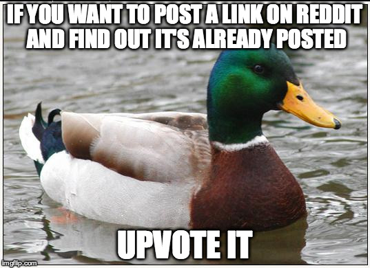 Actual Advice Mallard Meme | IF YOU WANT TO POST A LINK ON REDDIT AND FIND OUT IT'S ALREADY POSTED UPVOTE IT | image tagged in memes,actual advice mallard,AdviceAnimals | made w/ Imgflip meme maker