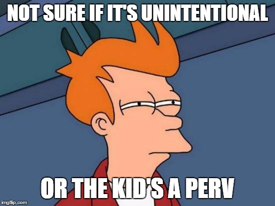 Futurama Fry Meme | NOT SURE IF IT'S UNINTENTIONAL OR THE KID'S A PERV | image tagged in memes,futurama fry | made w/ Imgflip meme maker