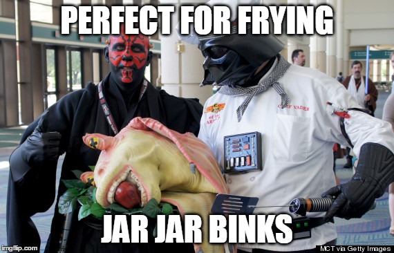 PERFECT FOR FRYING JAR JAR BINKS | made w/ Imgflip meme maker