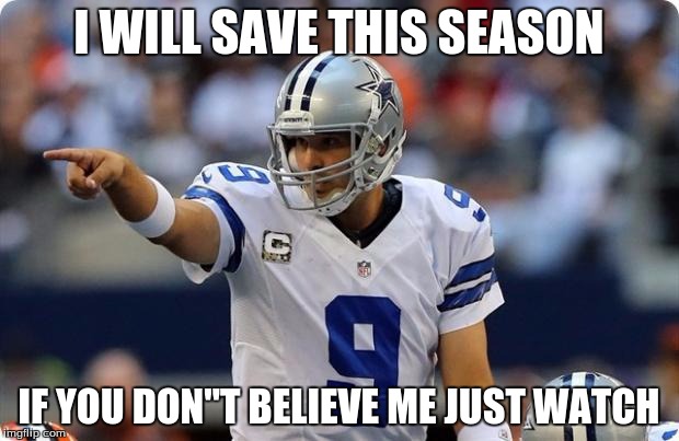 Tony Romo pointing | I WILL SAVE THIS SEASON IF YOU DON"T BELIEVE ME JUST WATCH | image tagged in tony romo pointing | made w/ Imgflip meme maker
