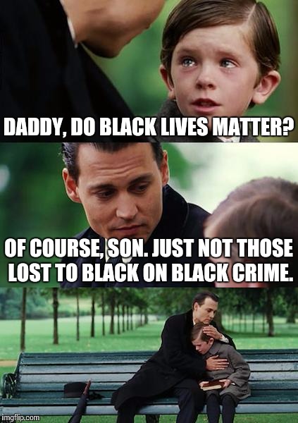 Finding Neverland Meme | DADDY, DO BLACK LIVES MATTER? OF COURSE, SON. JUST NOT THOSE LOST TO BLACK ON BLACK CRIME. | image tagged in memes,finding neverland | made w/ Imgflip meme maker