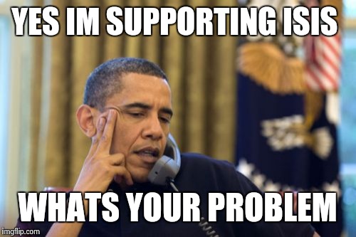 No I Can't Obama | YES IM SUPPORTING ISIS WHATS YOUR PROBLEM | image tagged in memes,no i cant obama | made w/ Imgflip meme maker